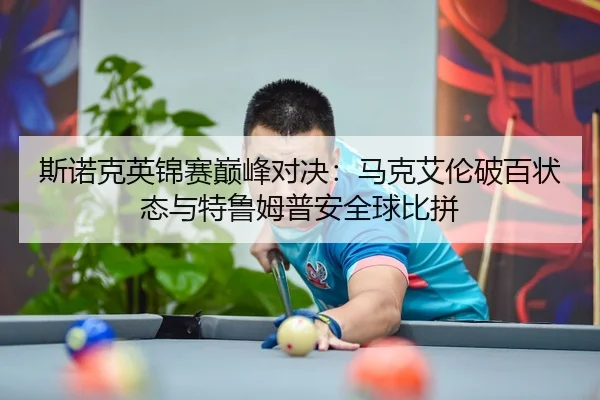 斯诺克英锦赛巅峰对决：马克艾伦破百状态与特鲁姆普安全球比拼