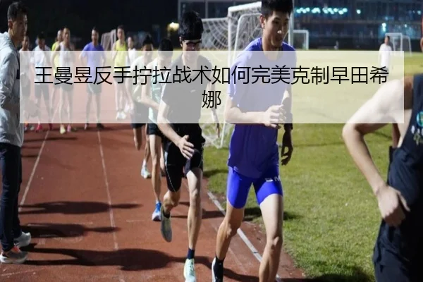 王曼昱反手拧拉战术如何完美克制早田希娜