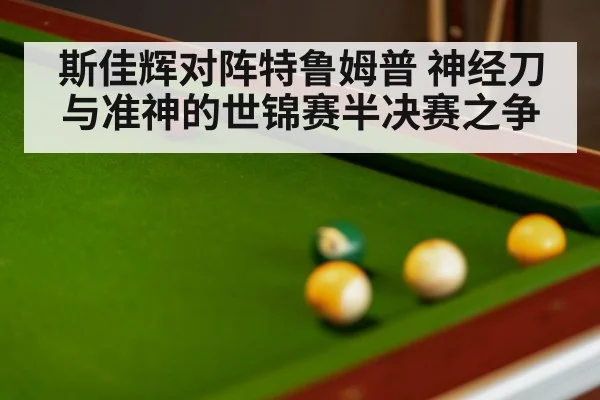 斯佳辉对阵特鲁姆普 神经刀与准神的世锦赛半决赛之争