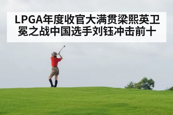 LPGA年度收官大满贯梁熙英卫冕之战中国选手刘钰冲击前十