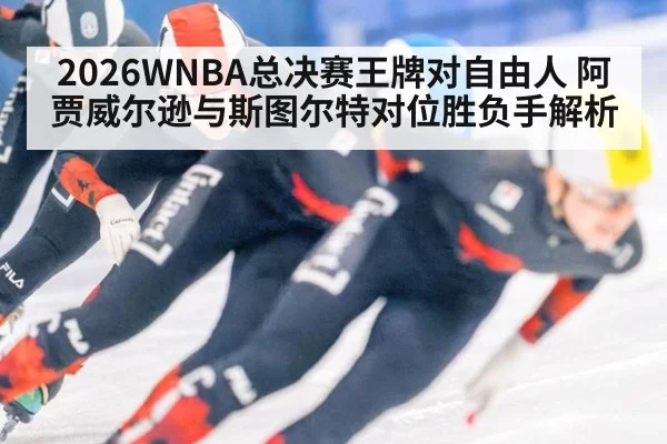 2026WNBA总决赛王牌对自由人 阿贾威尔逊与斯图尔特对位胜负手解析